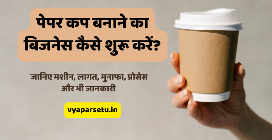पेपर कप बनाने का बिजनेस कैसे शुरू करें? जानिए मशीन, लागत, मुनाफा, प्रोसेस और भी जानकारी | Paper Cup Making Business in Hindi