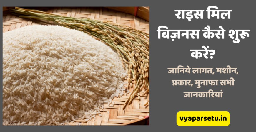 राइस मिल बिज़नस कैसे शुरू करें? जानिये लागत, मशीन, प्रकार, मुनाफा सभी जानकारियां | Rice Mill Business in India Hindi