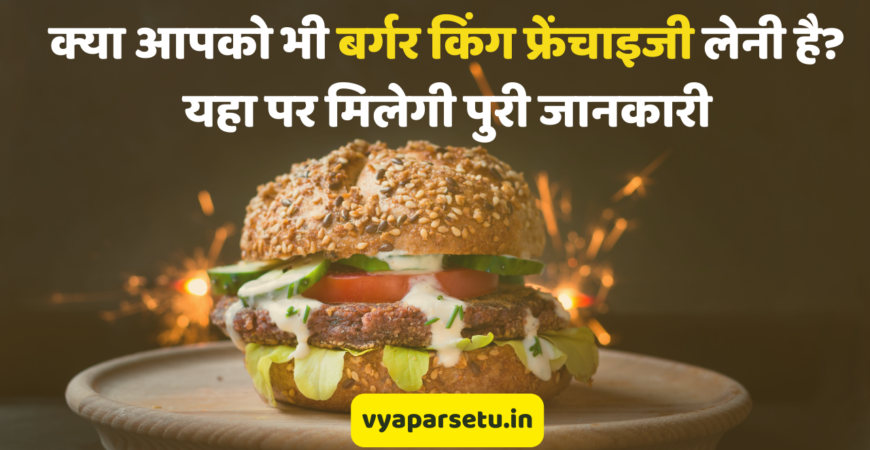क्या आपको भी बर्गर किंग फ्रेंचाइजी लेनी है? यहा पर मिलेगी पुरी जानकारी | Burger King Franchise Business Idea in Hindi