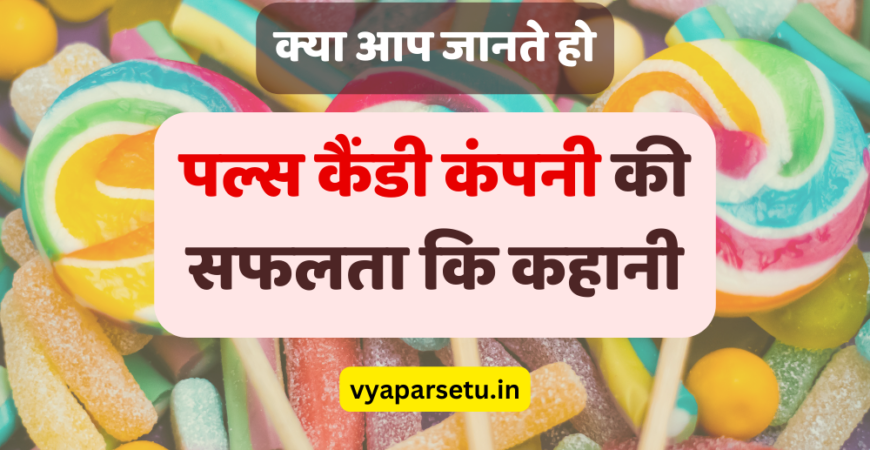 क्या आप जानते हो पल्स कैंडी कंपनी की सफलता कि कहानी? | Pulse Candy Company Success Story